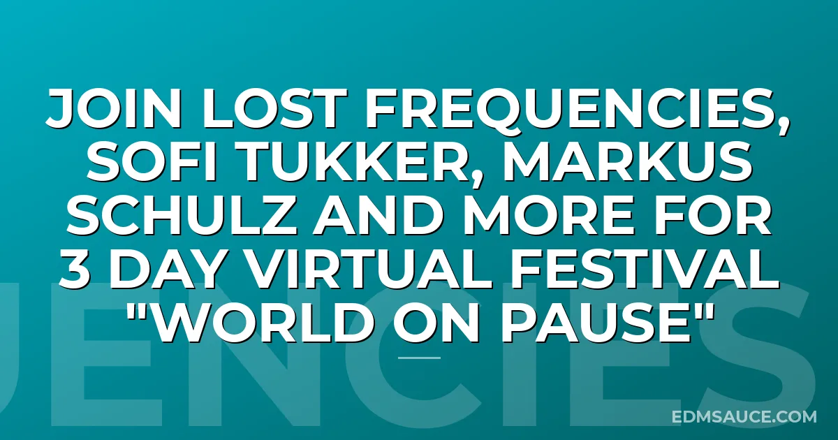 JOIN LOST FREQUENCIES, SOFI TUKKER, MARKUS SCHULZ AND MORE FOR 3 DAY VIRTUAL FESTIVAL "WORLD ON PAUSE"