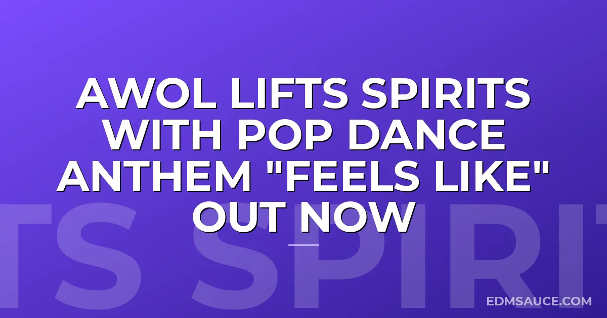 AWOL Lifts Spirits With Pop Dance Anthem "Feels Like" Out Now