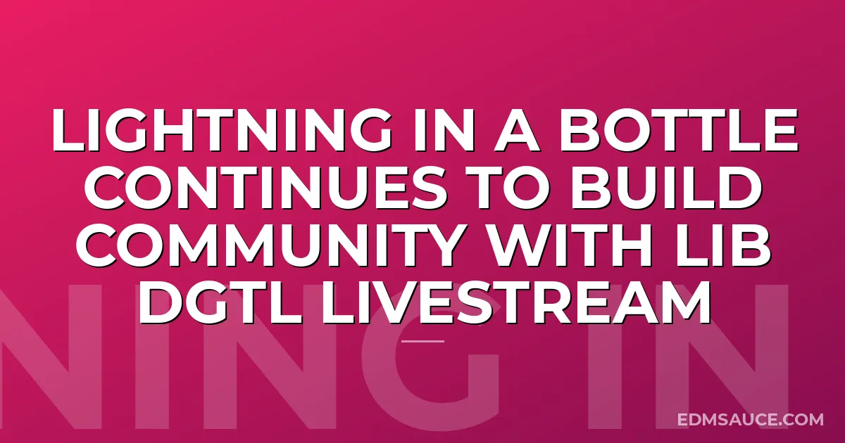 Lightning In A Bottle Continues To Build Community with LIB DGTL Livestream
