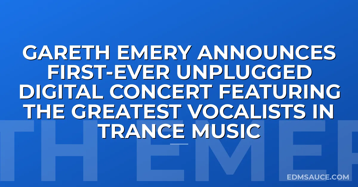 Gareth Emery Announces First-Ever UNPLUGGED Digital Concert Featuring the Greatest Vocalists in Trance Music