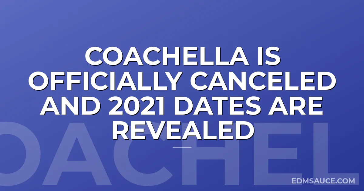 Coachella is Officially Canceled and 2021 Dates Are Revealed