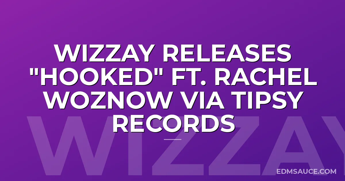 Wizzay Releases "Hooked" ft. Rachel Woznow via Tipsy Records