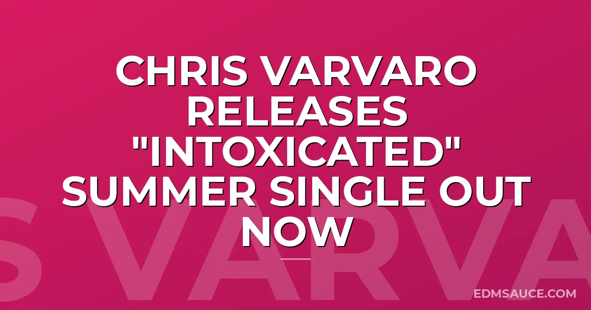 Chris Varvaro Releases "Intoxicated" Summer Single Out Now