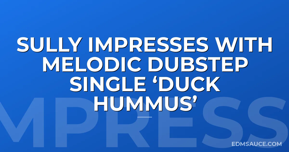 Sully Impresses with Melodic Dubstep Single ‘Duck Hummus’