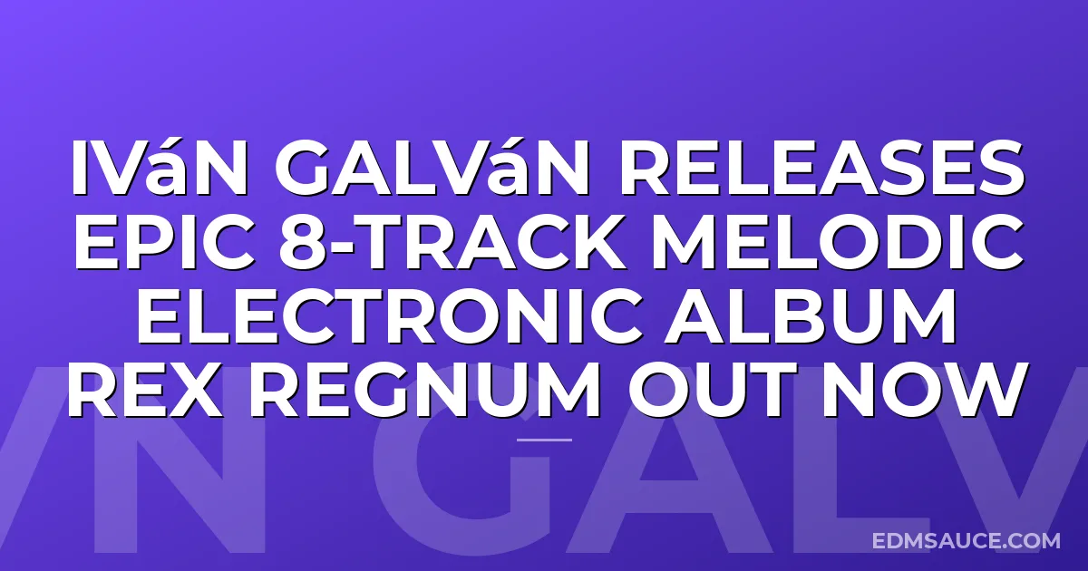 Iván Galván Releases Epic 8-Track Melodic Electronic Album REX REGNUM Out Now