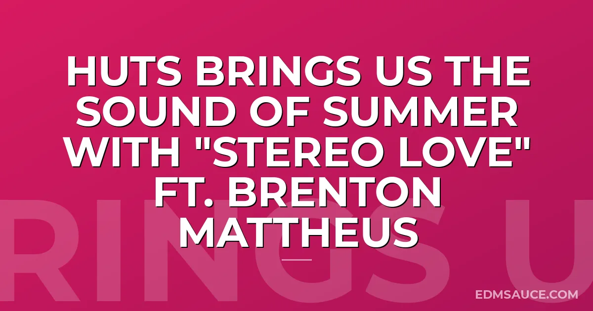 HUTS Brings Us The Sound Of Summer with "Stereo Love" Ft. Brenton Mattheus