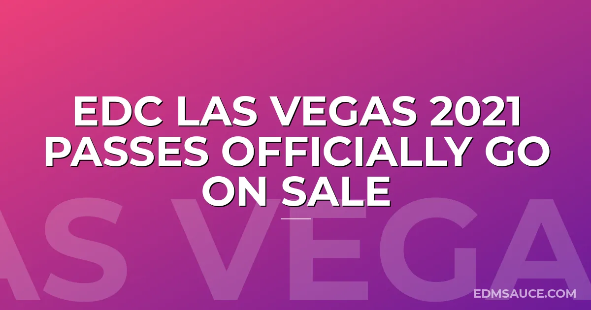 EDC Las Vegas 2021 Passes Officially Go On Sale