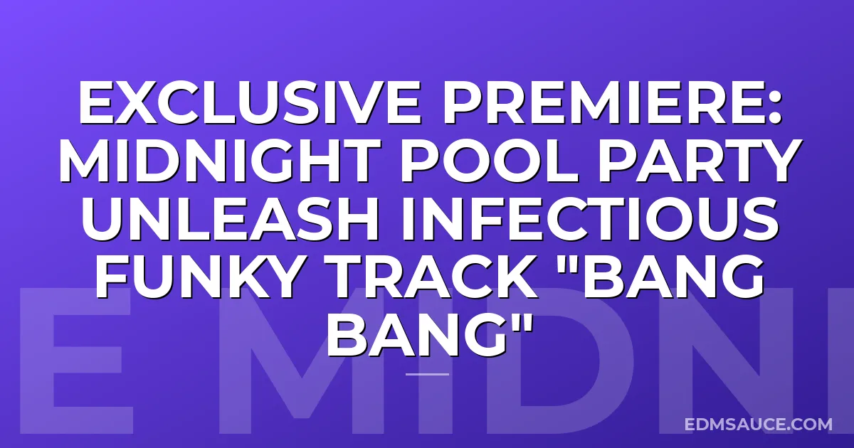 Exclusive Premiere: Midnight Pool Party Unleash Infectious Funky Track "BANG BANG"