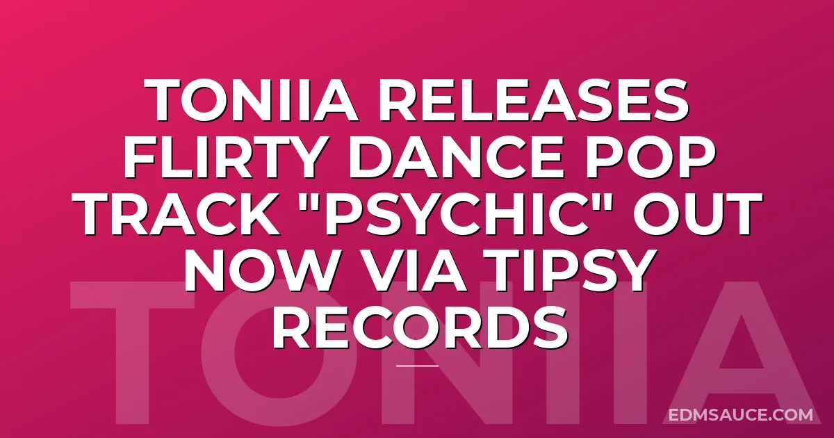 TONIIA Releases Flirty Dance Pop Track "Psychic" out now via Tipsy Records