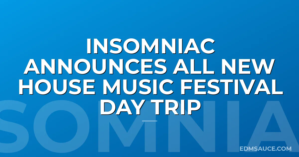 Insomniac Announces All New House Music Festival Day Trip