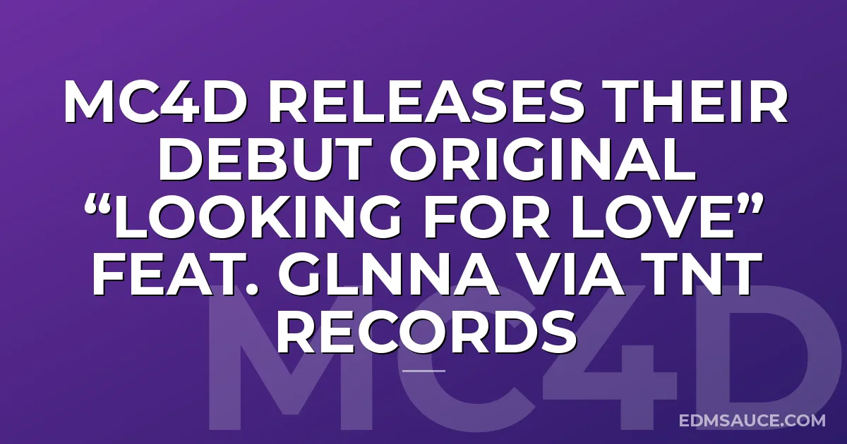 MC4D RELEASES THEIR DEBUT ORIGINAL “LOOKING FOR LOVE” Feat. GLNNA via TNT Records