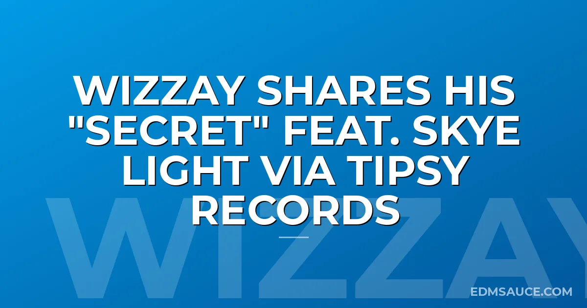 Wizzay Shares His "Secret" feat. Skye Light via Tipsy Records