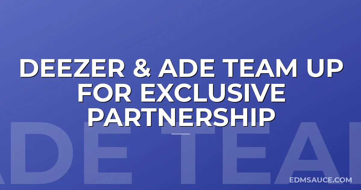 Deezer & ADE Team Up For Exclusive Partnership