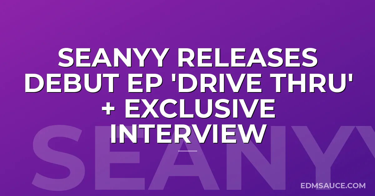 Seanyy Releases Debut EP 'Drive Thru' + Exclusive Interview