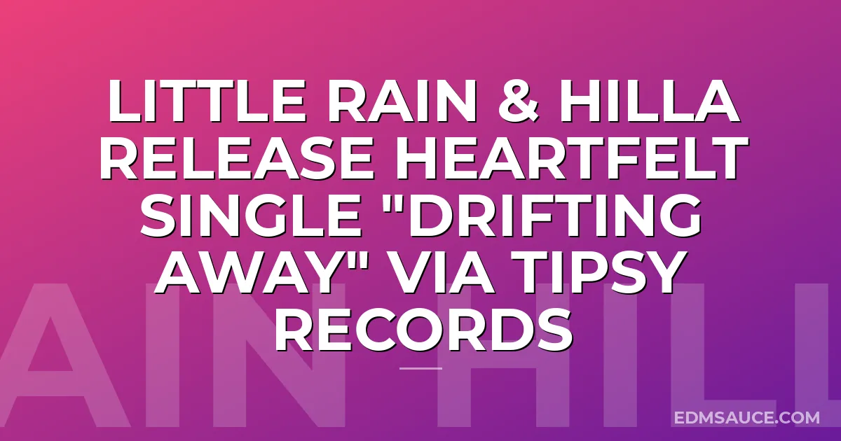 Little Rain & HILLA Release Heartfelt Single "Drifting Away" via Tipsy Records