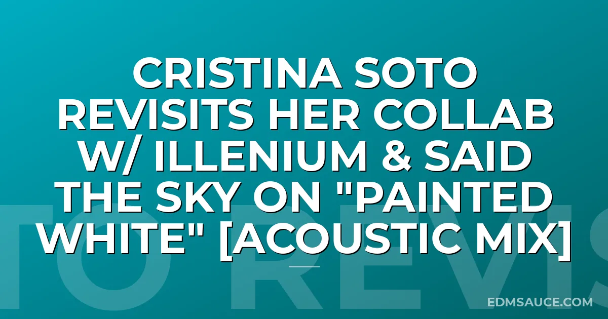 Cristina Soto Revisits Her Collab w/ Illenium & Said The Sky on "Painted White" [Acoustic Mix]