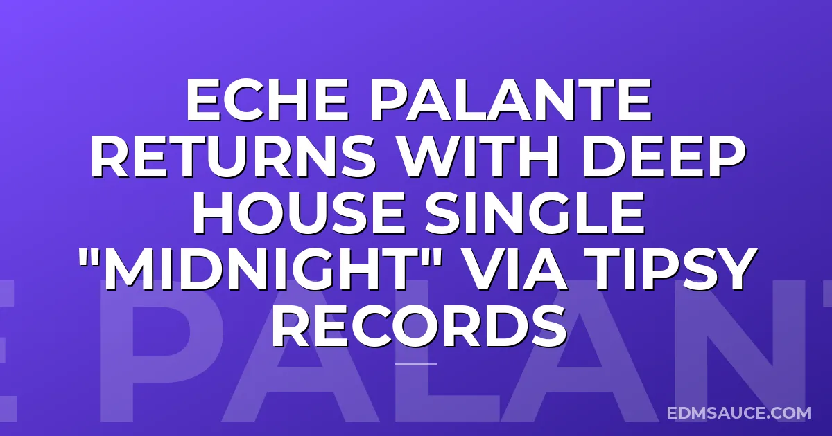 Eche Palante Returns With Deep House Single "Midnight" via Tipsy Records