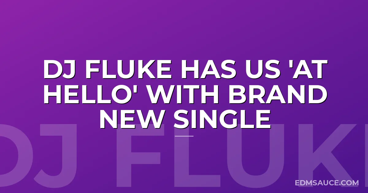 DJ Fluke Has Us 'At Hello' With Brand New Single