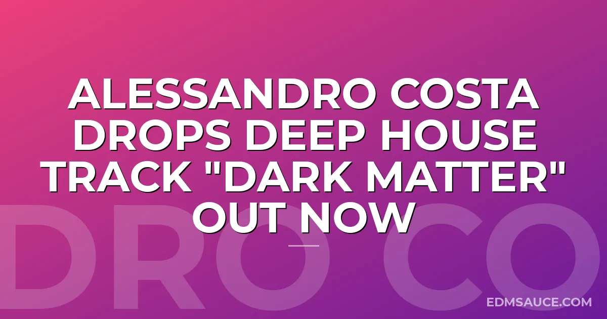 Alessandro Costa Drops Deep House Track "Dark Matter" Out Now