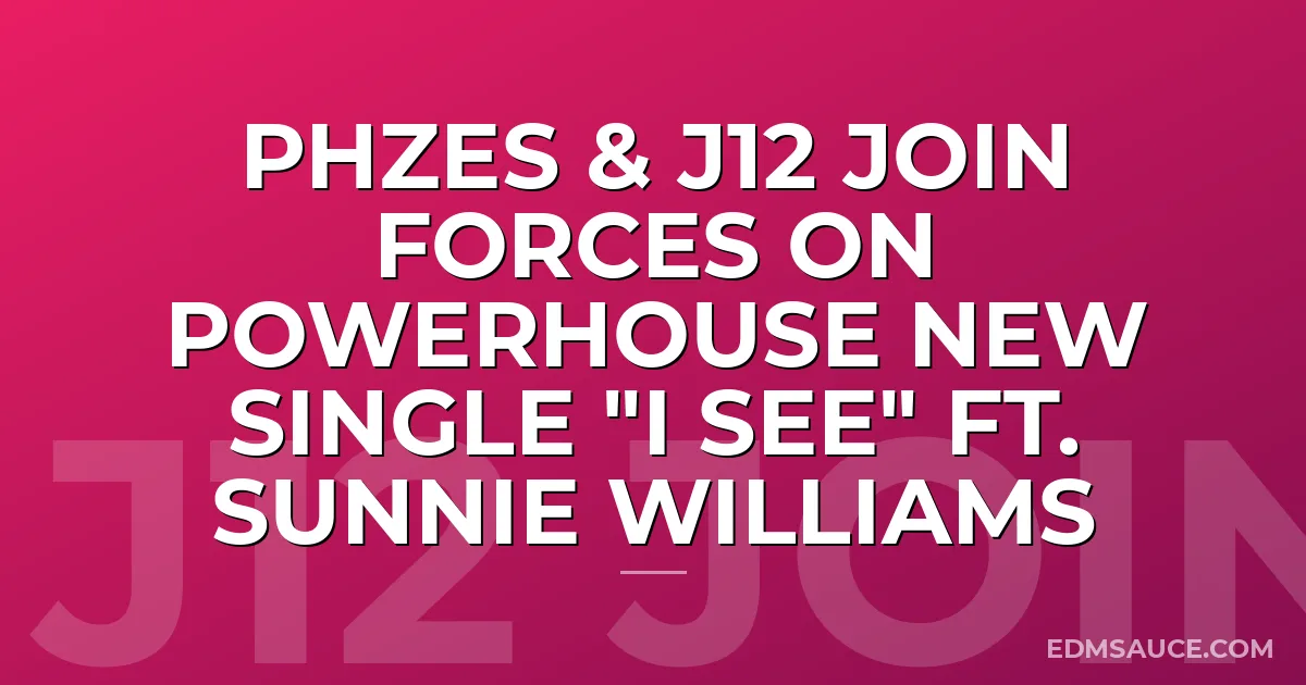 PHZES & J12 Join Forces on Powerhouse New Single "I See" ft. Sunnie Williams