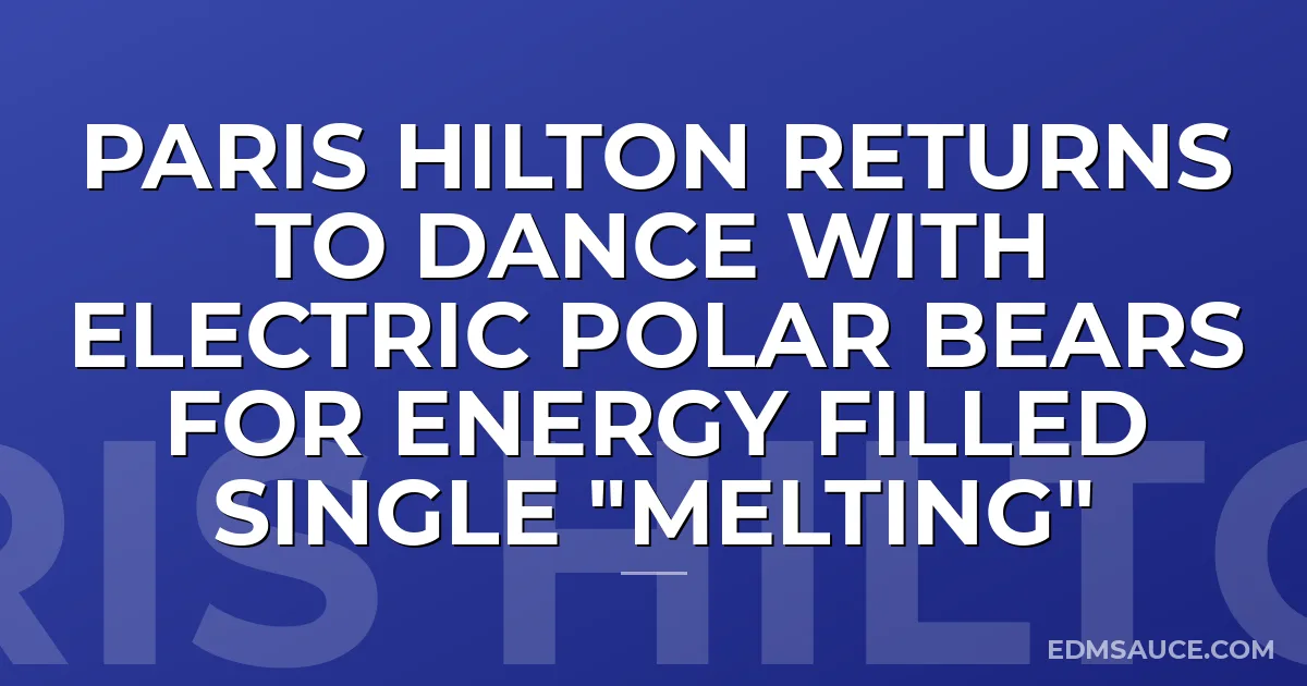 Paris Hilton Returns To Dance with Electric Polar Bears for Energy Filled Single "Melting"