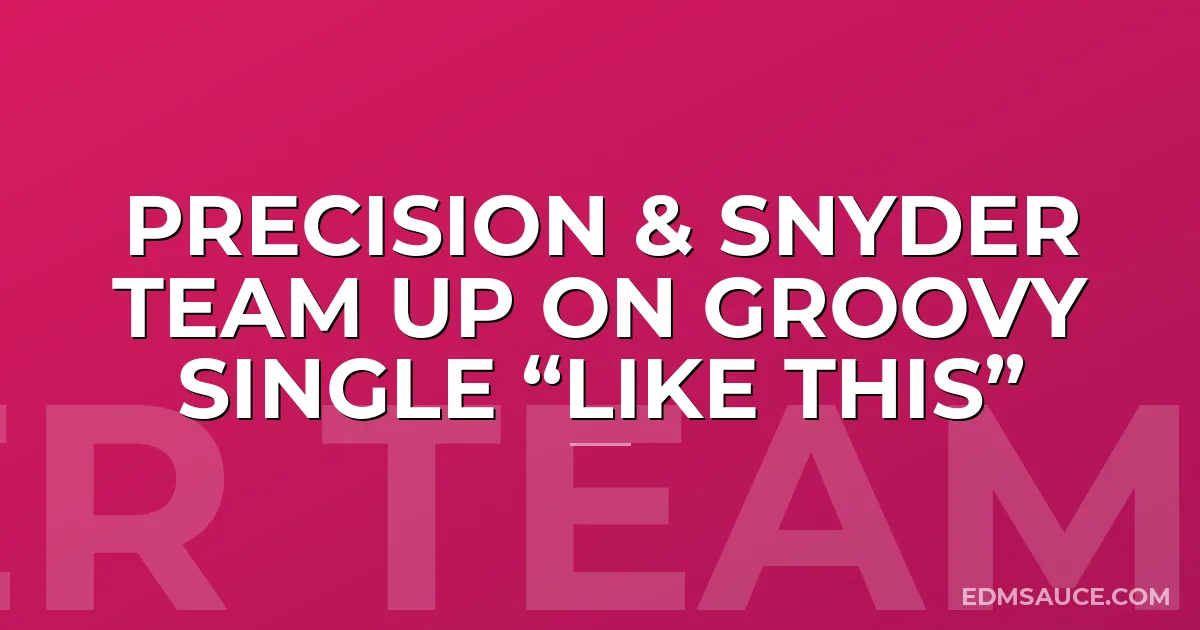 PRECISION & SNYDER TEAM UP ON GROOVY SINGLE “LIKE THIS”