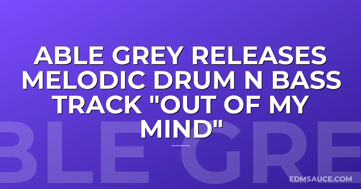 Able Grey Releases Melodic Drum N Bass Track "Out Of My Mind"