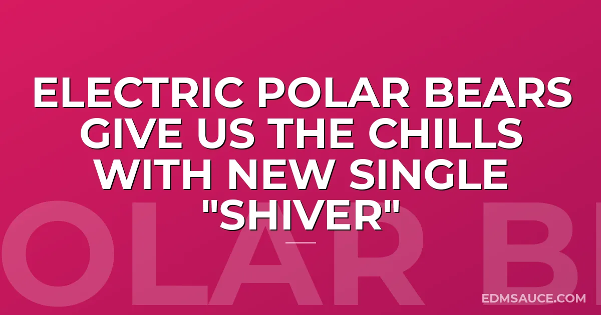 Electric Polar Bears Give Us The Chills with New Single "Shiver"