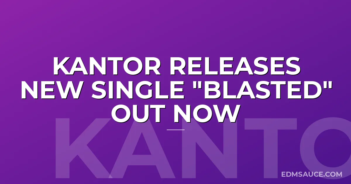 Kantor Releases New Single "Blasted" Out Now
