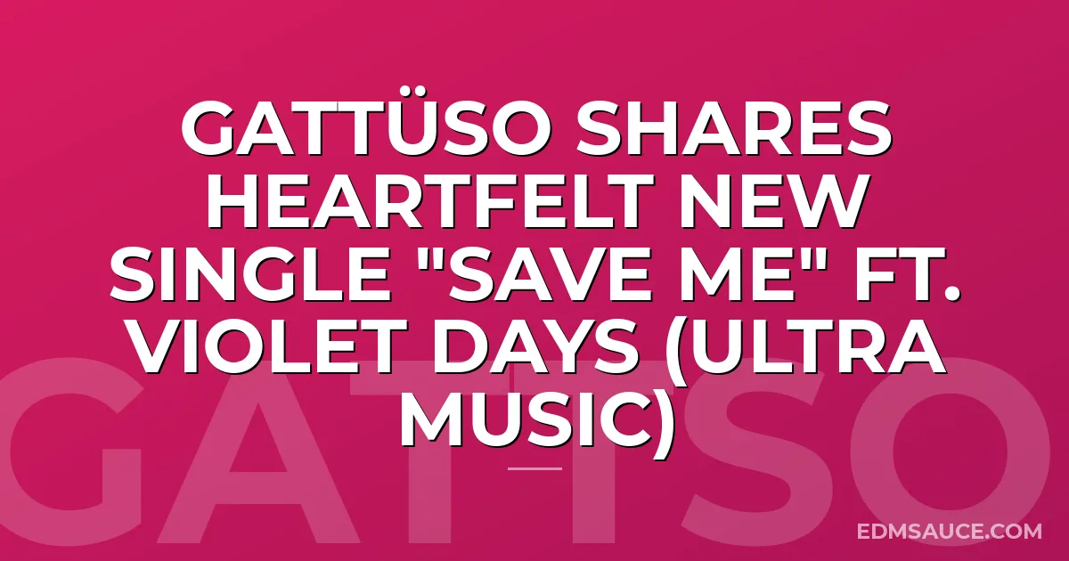 GATTÜSO Shares Heartfelt New Single "Save Me" ft. Violet Days (Ultra Music)