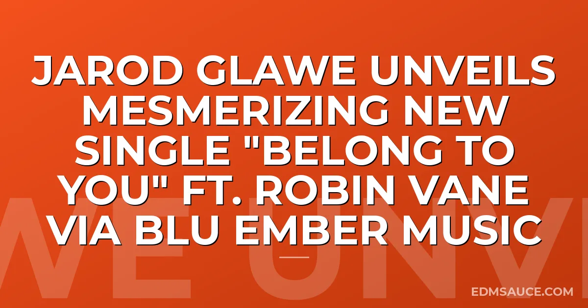 Jarod Glawe Unveils Mesmerizing New Single "Belong To You" ft. Robin Vane via Blu Ember Music