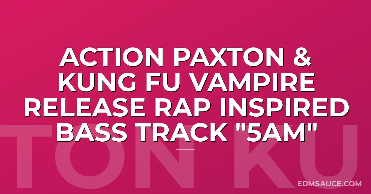 Action Paxton & Kung Fu Vampire Release Rap Inspired Bass Track "5AM"