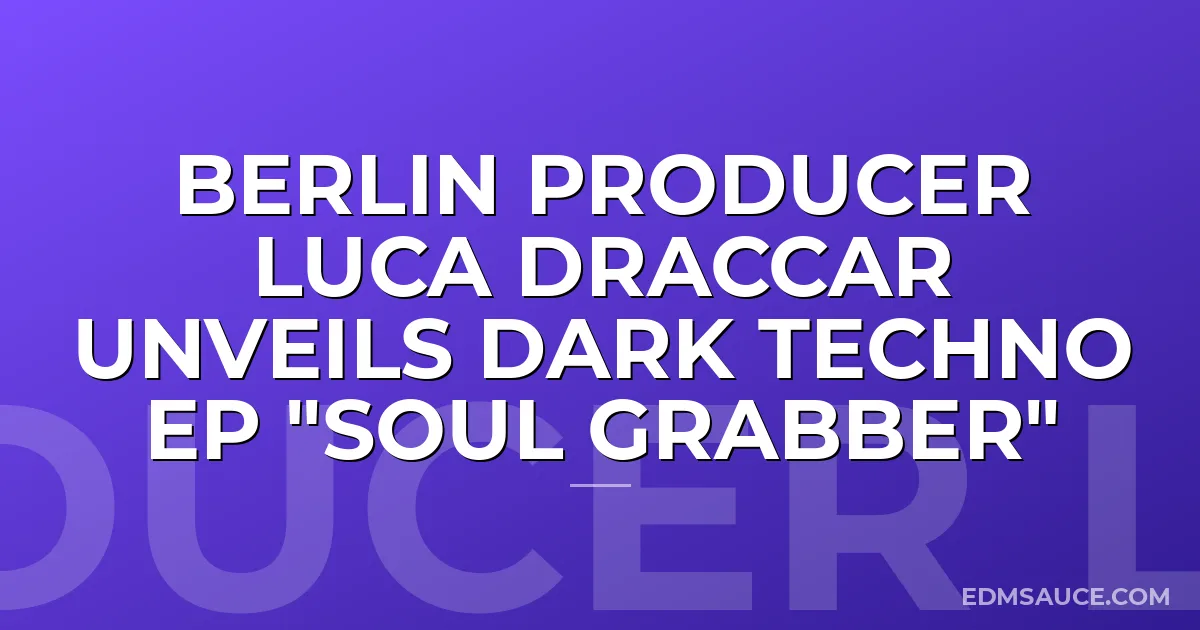 Berlin Producer Luca Draccar Unveils Dark Techno EP "Soul Grabber"