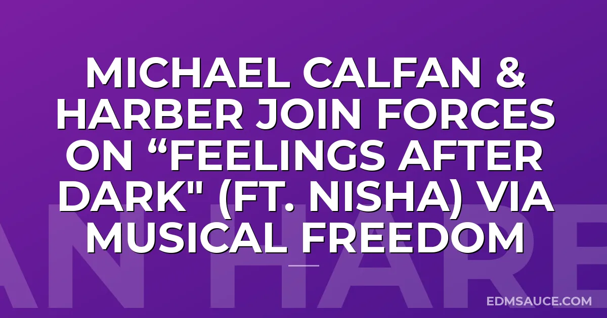 Michael Calfan & HARBER Join Forces On “Feelings After Dark" (ft. NISHA) via Musical Freedom