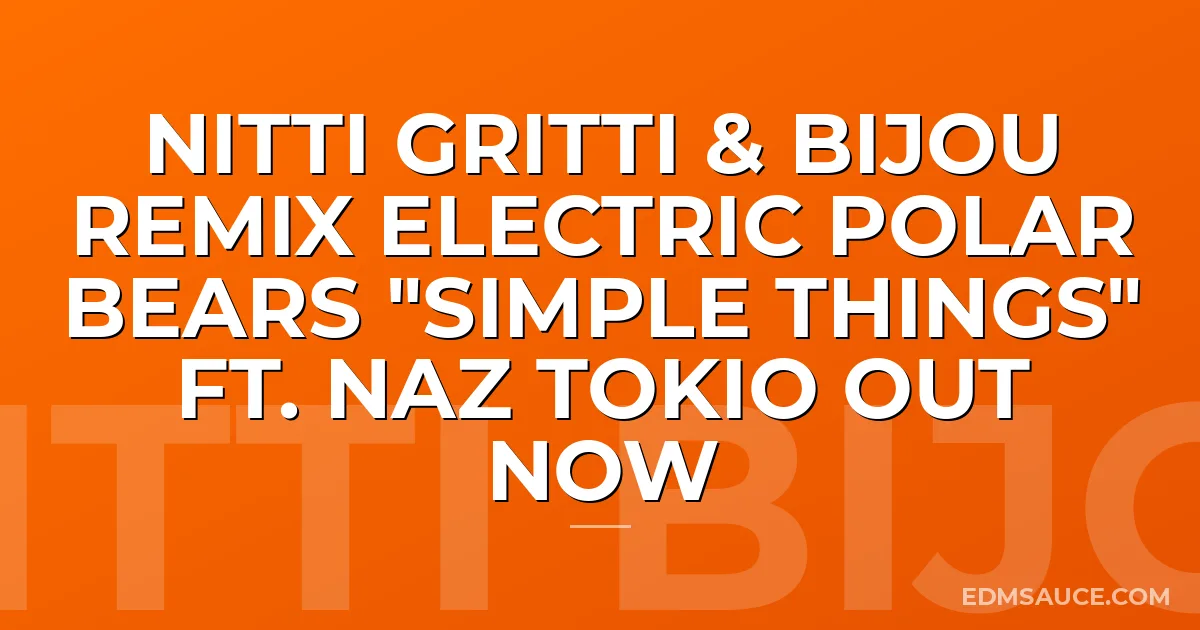 Nitti Gritti & BIJOU Remix Electric Polar Bears "Simple Things" ft. Naz Tokio Out Now