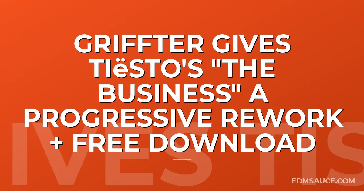 Griffter Gives Tiësto's "The Business" A Progressive Rework + Free Download