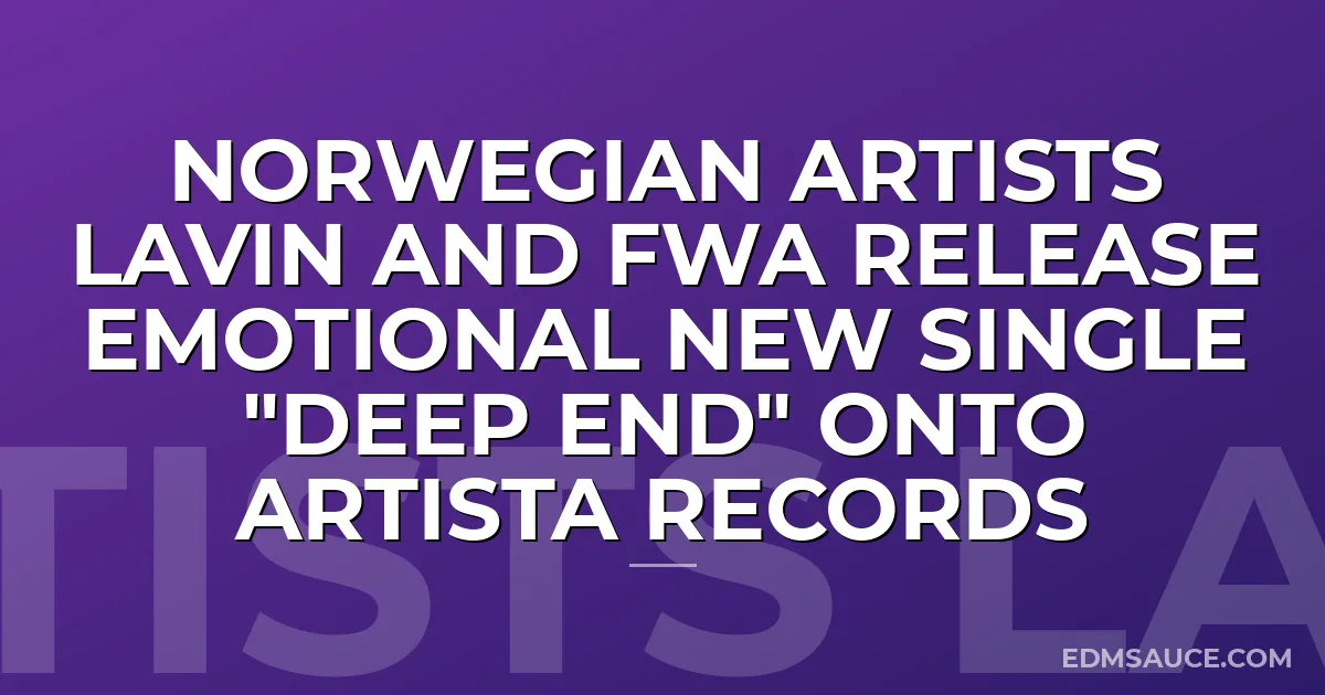 Norwegian Artists LAVIN and FWA Release Emotional New Single "Deep End" onto Artista Records