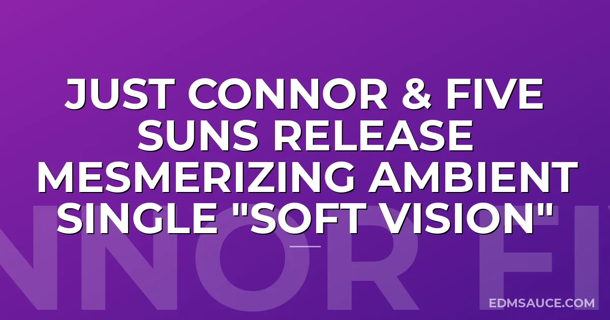 Just Connor & Five Suns Release Mesmerizing Ambient Single "Soft Vision"