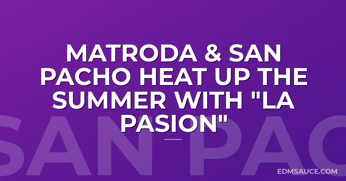 Matroda & San Pacho Heat Up The Summer with "La Pasion"