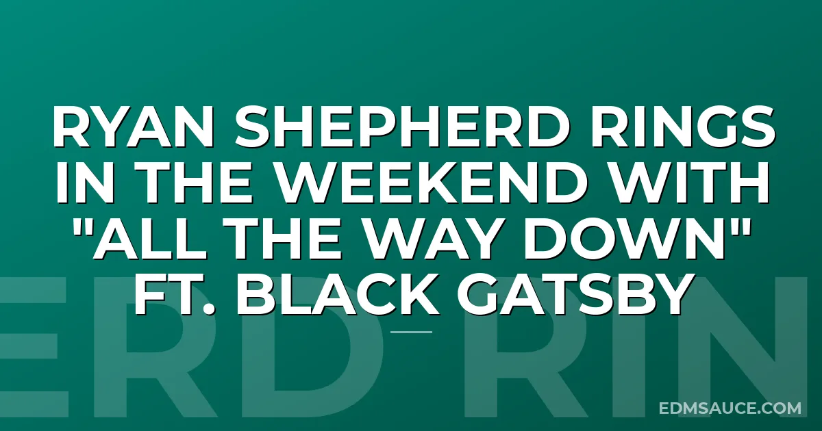 Ryan Shepherd Rings In The Weekend with "All The Way Down" ft. Black Gatsby