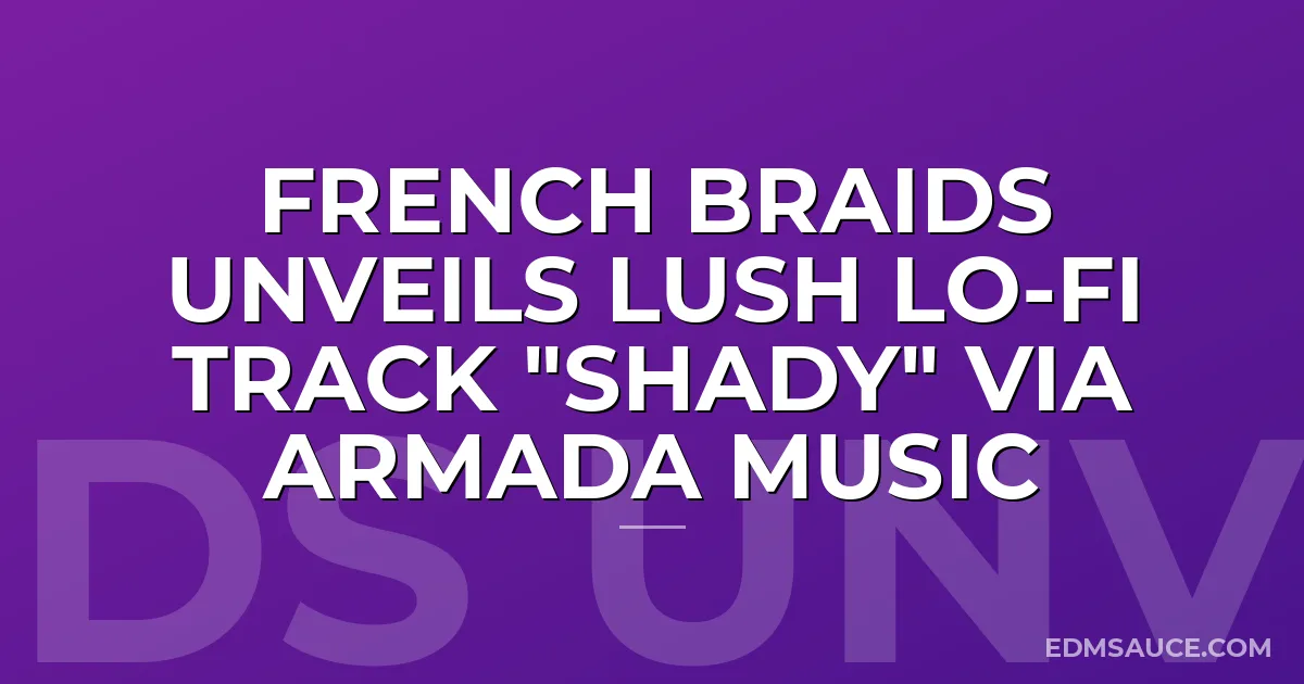 French Braids Unveils Lush Lo-fi Track "Shady" via Armada Music