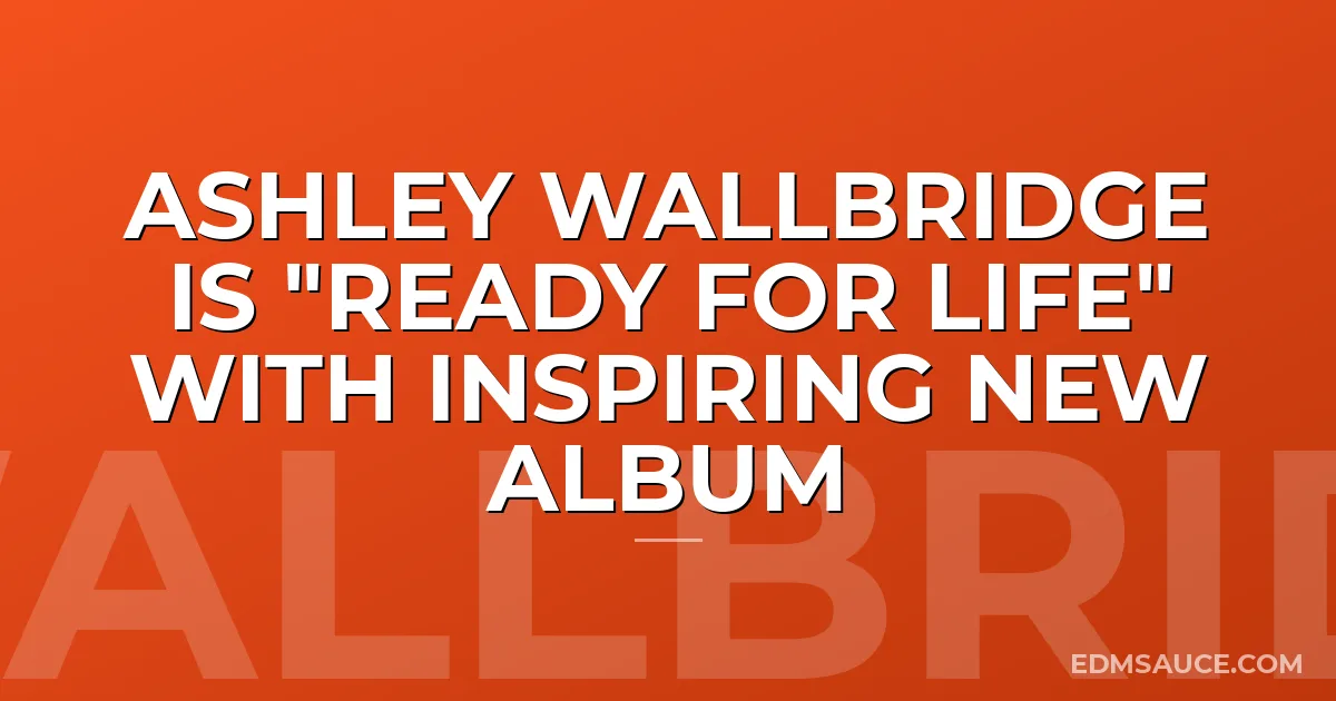 Ashley Wallbridge Is "Ready For Life" with Inspiring New Album