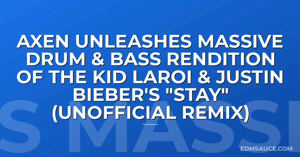 AXEN Unleashes Massive Drum & Bass Rendition of The Kid Laroi & Justin Bieber's "STAY" (Unofficial Remix)