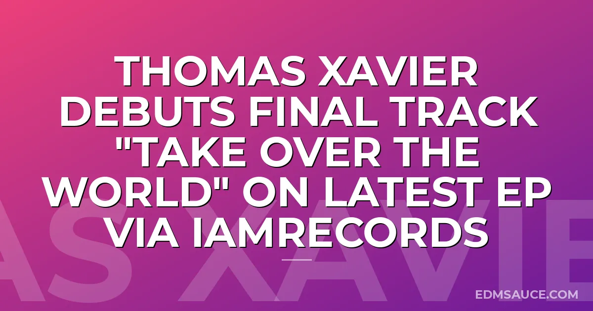 Thomas Xavier Debuts Final Track "Take Over The World" on Latest EP via iamrecords