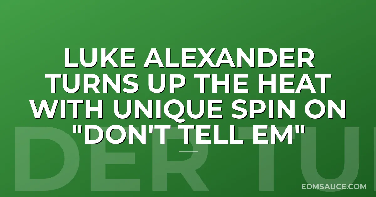Luke Alexander Turns Up The Heat with Unique Spin on "Don't Tell Em"