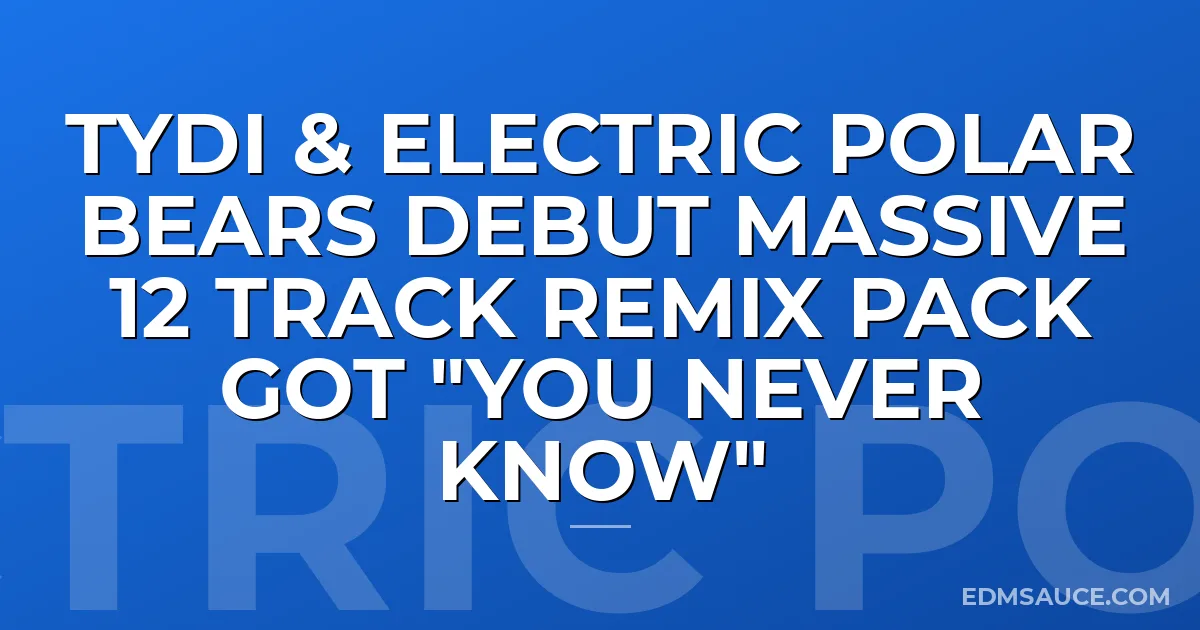 tyDi & Electric Polar Bears Debut Massive 12 Track Remix Pack got "You Never Know"