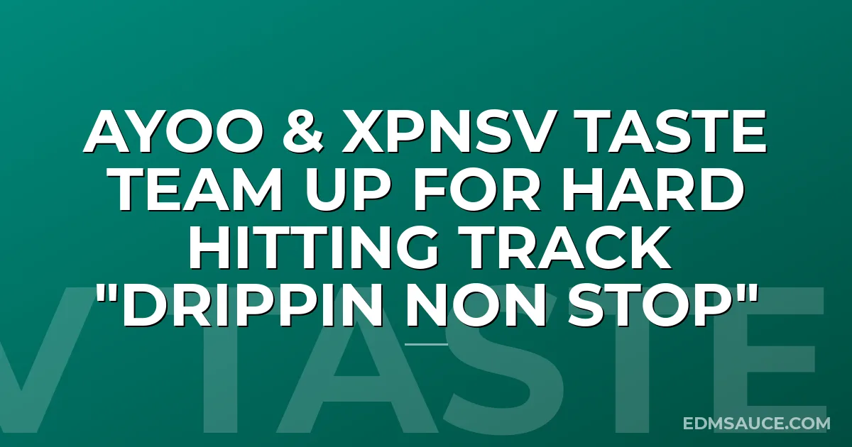 AYOO & XPNSV TASTE Team Up For Hard Hitting Track "DRIPPIN NON STOP"
