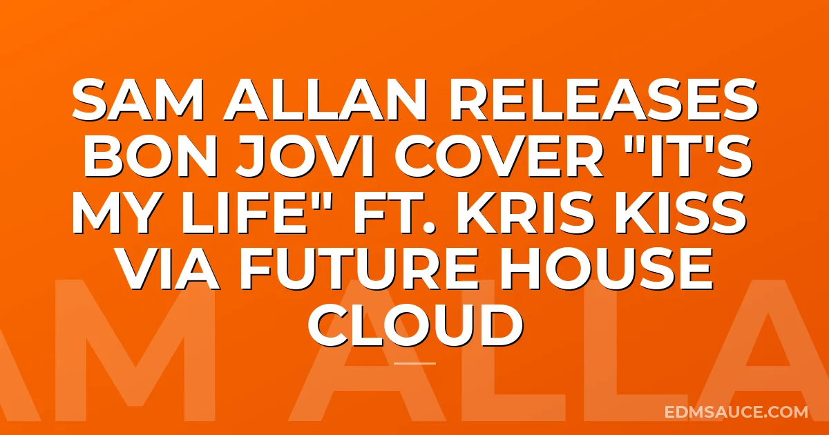 Sam Allan Releases Bon Jovi Cover "It's My Life" ft. Kris Kiss via Future House Cloud