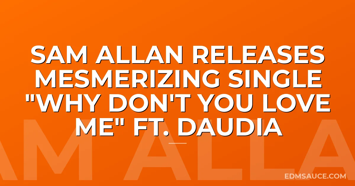 Sam Allan Releases Mesmerizing Single "Why Don't You Love Me" ft. Daudia