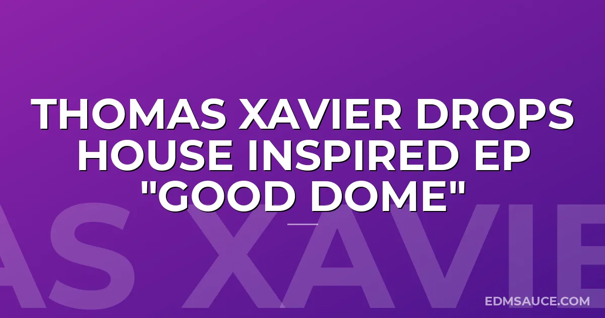 Thomas Xavier Drops House Inspired EP "Good Dome"